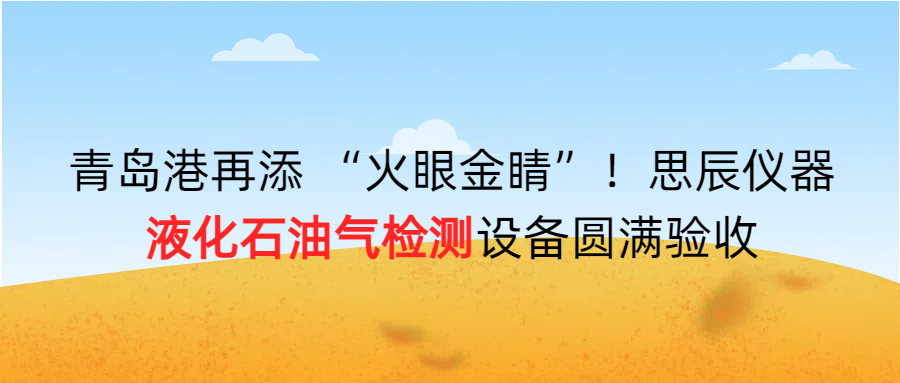 青岛港再添 “火眼金睛”！思辰仪器液化石油气检测设备圆满完成验收！！