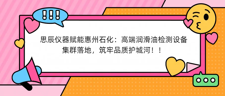思辰仪器赋能惠州石化：高端润滑油检测设备集群落地，筑牢品质护城河！